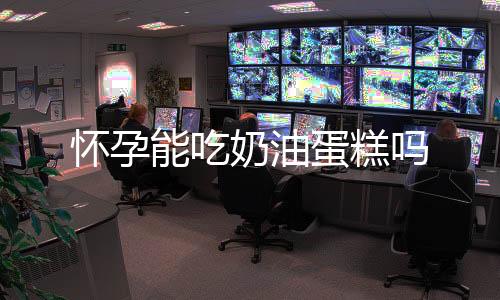 怀孕能吃奶油蛋糕吗