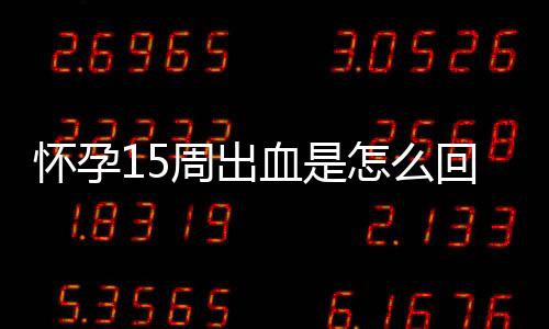 怀孕15周出血是怎么回事？