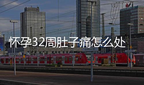 怀孕32周肚子痛怎么处理