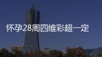 怀孕28周四维彩超一定要做吗