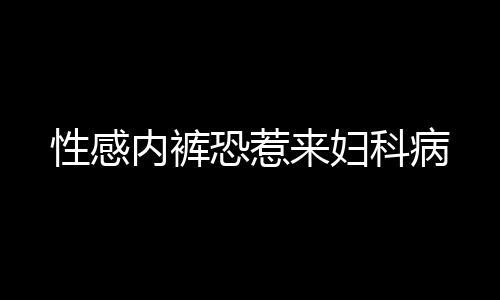 性感内裤恐惹来妇科病
