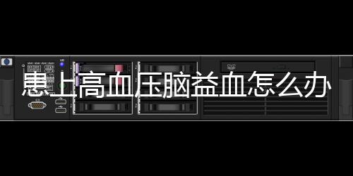 患上高血压脑益血怎么办饮食上要注意什么