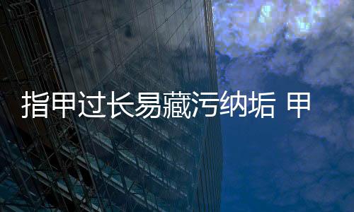 指甲过长易藏污纳垢 甲内真菌可致妇科病