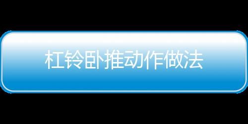 杠铃卧推动作做法