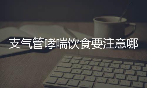 支气管哮喘饮食要注意哪些？