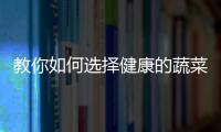 教你如何选择健康的蔬菜