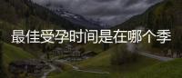 最佳受孕时间是在哪个季节？