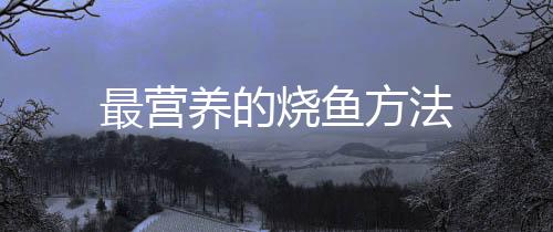最营养的烧鱼方法