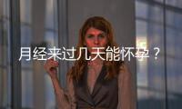 月经来过几天能怀孕？