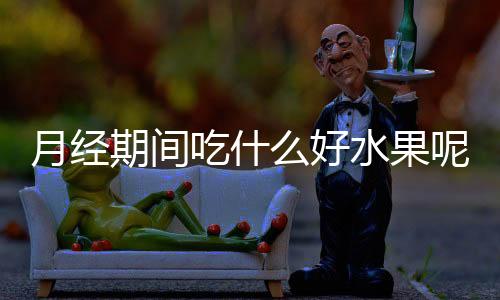 月经期间吃什么好水果呢