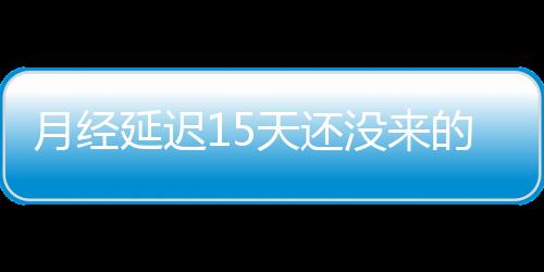 月经延迟15天还没来的治疗方法