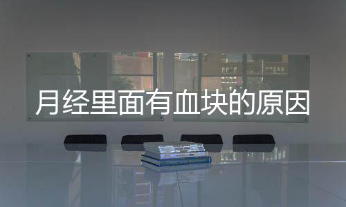 月经里面有血块的原因