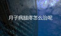 月子病腿疼怎么治呢