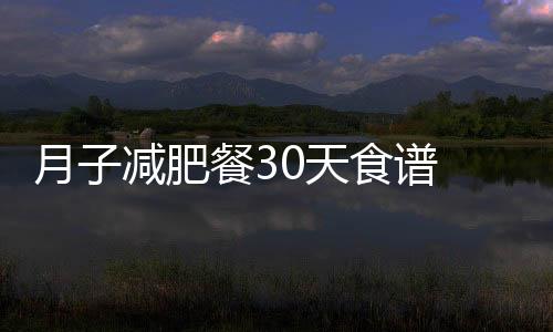 月子减肥餐30天食谱 这样安排最靠谱