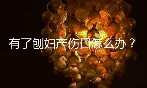 有了刨妇产伤口怎么办?