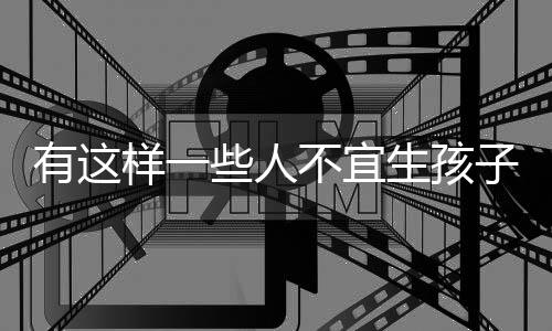 有这样一些人不宜生孩子