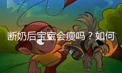 断奶后宝宝会瘦吗?如何才能断奶成功