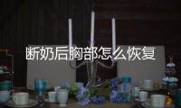 断奶后胸部怎么恢复