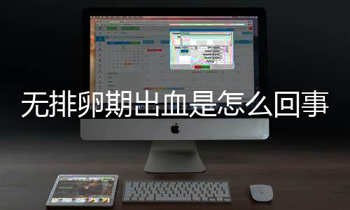 无排卵期出血是怎么回事?