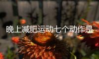 晚上减肥运动七个动作是什么