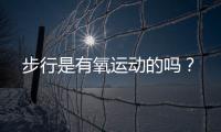 步行是有氧运动的吗？