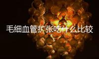 毛细血管扩张吃什么比较好