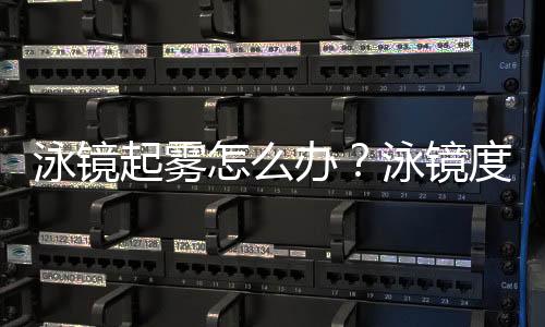 泳镜起雾怎么办?泳镜度数怎么选?