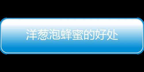 洋葱泡蜂蜜的好处