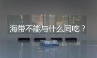 海带不能与什么同吃？