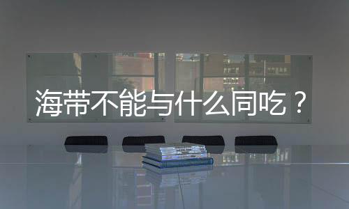 海带不能与什么同吃？