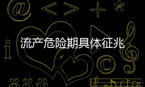 流产危险期具体征兆