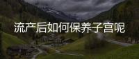 流产后如何保养子宫呢