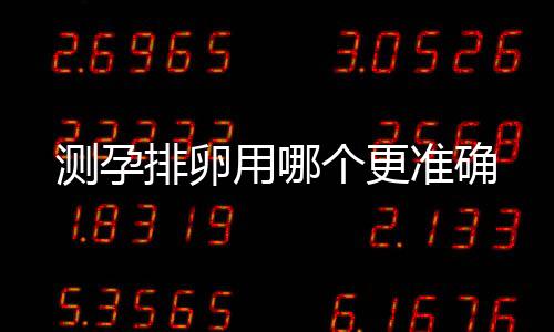 测孕排卵用哪个更准确