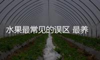 水果最常见的误区 最养生的水果大盘点