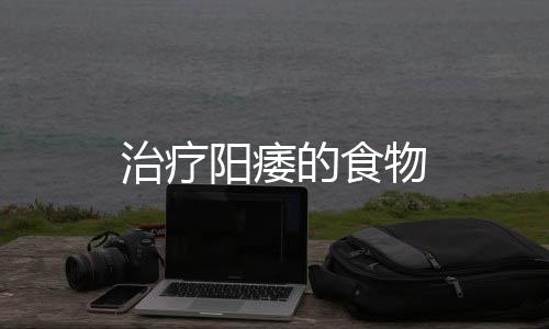 治疗阳痿的食物