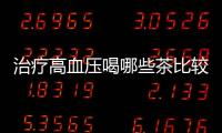 治疗高血压喝哪些茶比较好？