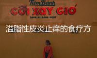 溢脂性皮炎止痒的食疗方法是什么？