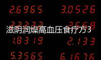 滋阴润燥高血压食疗方3款
