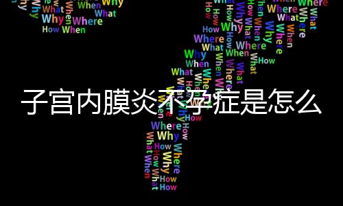 子宫内膜炎不孕症是怎么回事？