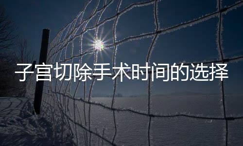 子宫切除手术时间的选择