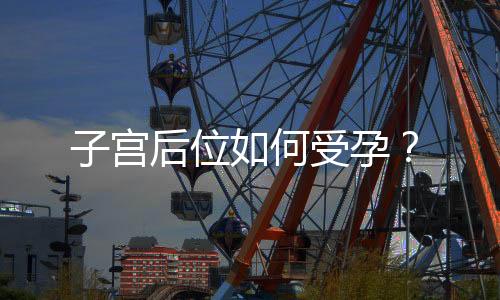 子宫后位如何受孕?