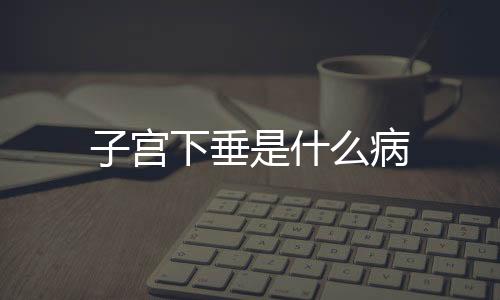 子宫下垂是什么病