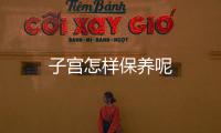 子宫怎样保养呢