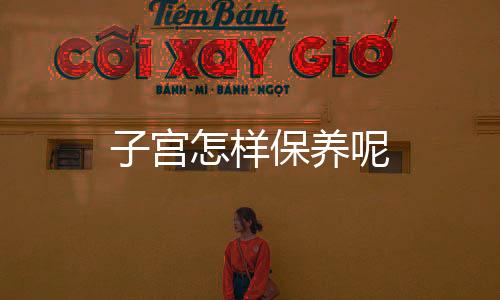 子宫怎样保养呢