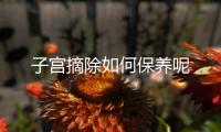 子宫摘除如何保养呢