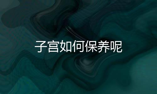 子宫如何保养呢