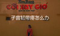 子宫韧带疼怎么办
