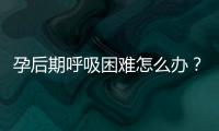 孕后期呼吸困难怎么办？