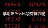 孕期吃什么比较有营养呢