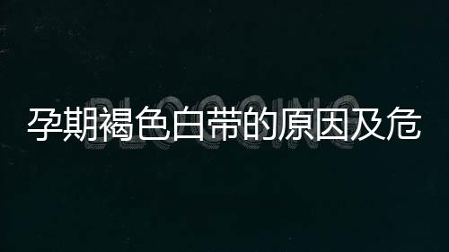 孕期褐色白带的原因及危害